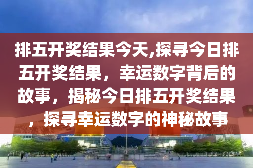 探索体彩排列五，揭秘开奖结果号码的奥秘
